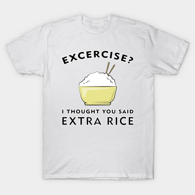 Excercise? I thought you said Extra Rice T-Shirt by DesignWood Atelier